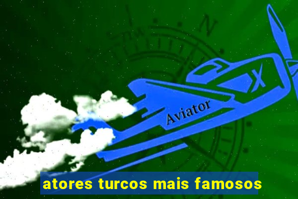 atores turcos mais famosos